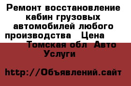 Ремонт восстановление кабин грузовых автомобилей,любого производства › Цена ­ 80 000 - Томская обл. Авто » Услуги   